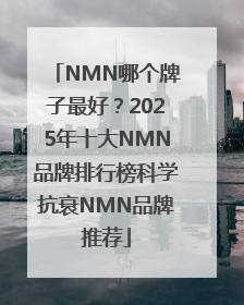 NMN哪个牌子最好？2025年十大NMN品牌排行榜科学抗衰NMN品牌推荐