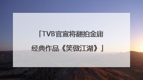 TVB官宣将翻拍金庸经典作品《笑傲江湖》