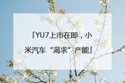 YU7上市在即，小米汽车“渴求”产能